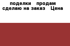 поделки   продам  сделаю на заказ › Цена ­ 2 000 - Хабаровский край Подарки и сувениры » Изделия ручной работы   . Хабаровский край